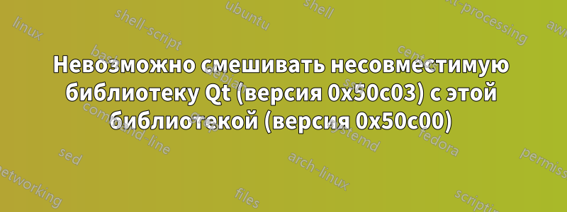 Невозможно смешивать несовместимую библиотеку Qt (версия 0x50c03) с этой библиотекой (версия 0x50c00)