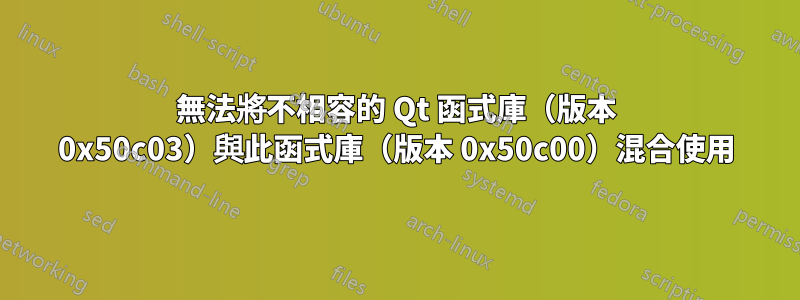 無法將不相容的 Qt 函式庫（版本 0x50c03）與此函式庫（版本 0x50c00）混合使用