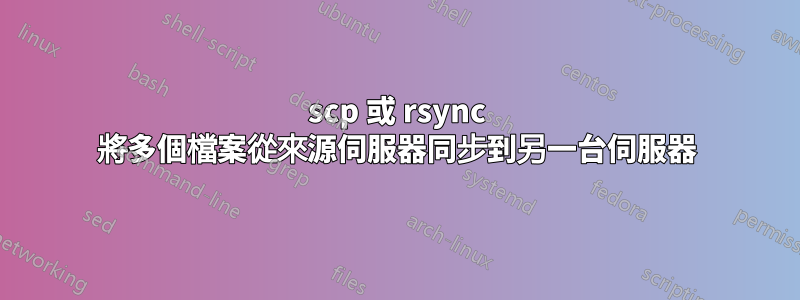 scp 或 rsync 將多個檔案從來源伺服器同步到另一台伺服器