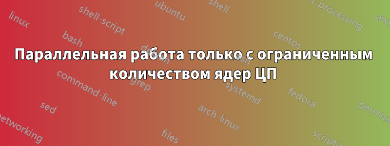 Параллельная работа только с ограниченным количеством ядер ЦП