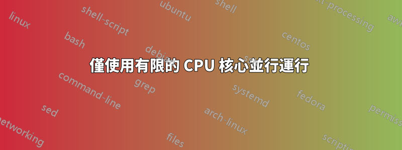 僅使用有限的 CPU 核心並行運行