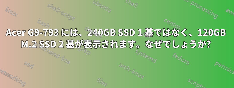 Acer G9-793 には、240GB SSD 1 基ではなく、120GB M.2 SSD 2 基が表示されます。なぜでしょうか?