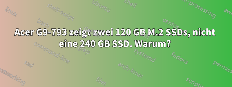 Acer G9-793 zeigt zwei 120 GB M.2 SSDs, nicht eine 240 GB SSD. Warum?