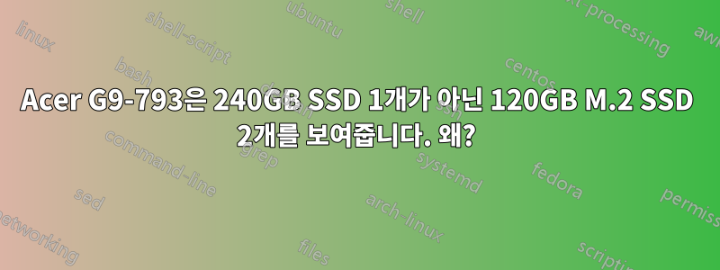 Acer G9-793은 240GB SSD 1개가 아닌 120GB M.2 SSD 2개를 보여줍니다. 왜?