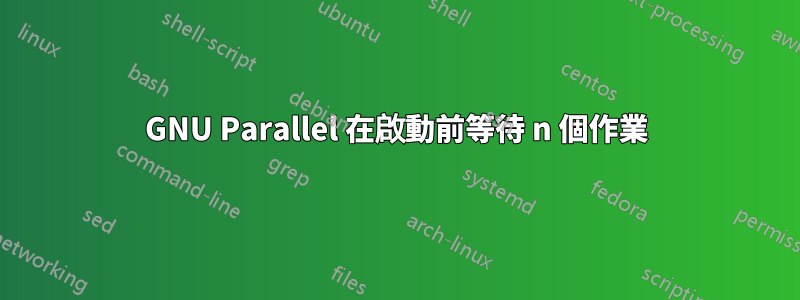 GNU Parallel 在啟動前等待 n 個作業