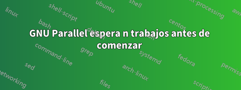 GNU Parallel espera n trabajos antes de comenzar