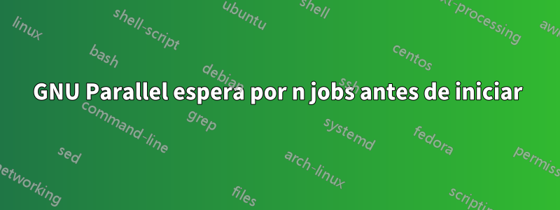 GNU Parallel espera por n jobs antes de iniciar