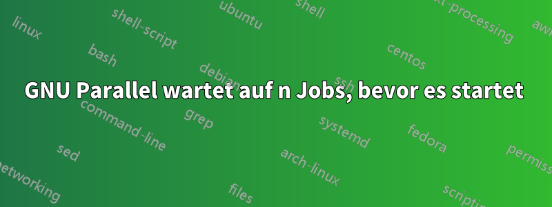 GNU Parallel wartet auf n Jobs, bevor es startet