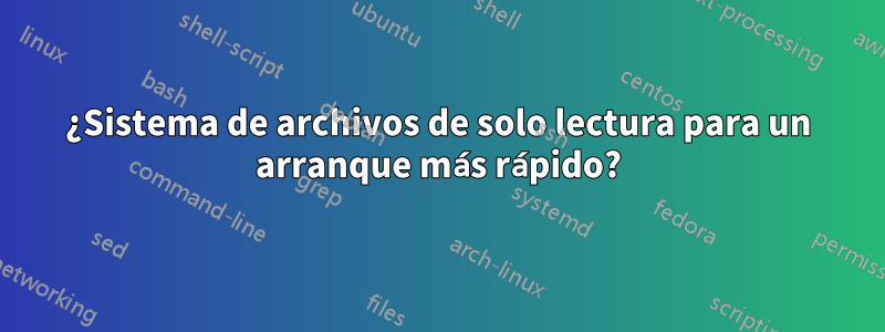 ¿Sistema de archivos de solo lectura para un arranque más rápido?