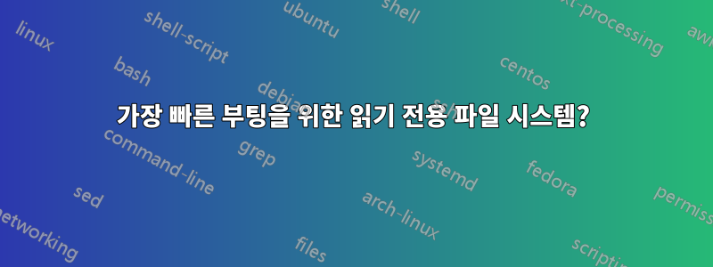 가장 빠른 부팅을 위한 읽기 전용 파일 시스템?