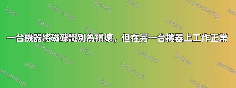 一台機器將磁碟識別為損壞，但在另一台機器上工作正常