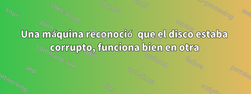 Una máquina reconoció que el disco estaba corrupto, funciona bien en otra