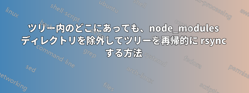 ツリー内のどこにあっても、node_modules ディレクトリを除外してツリーを再帰的に rsync する方法