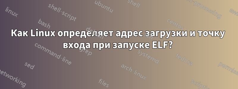 Как Linux определяет адрес загрузки и точку входа при запуске ELF?