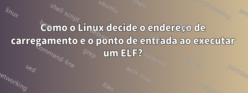 Como o Linux decide o endereço de carregamento e o ponto de entrada ao executar um ELF?