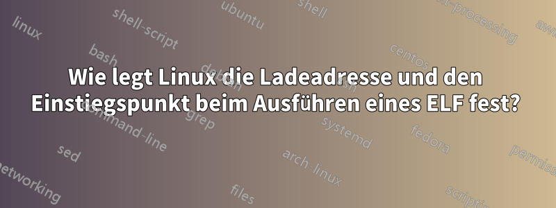 Wie legt Linux die Ladeadresse und den Einstiegspunkt beim Ausführen eines ELF fest?