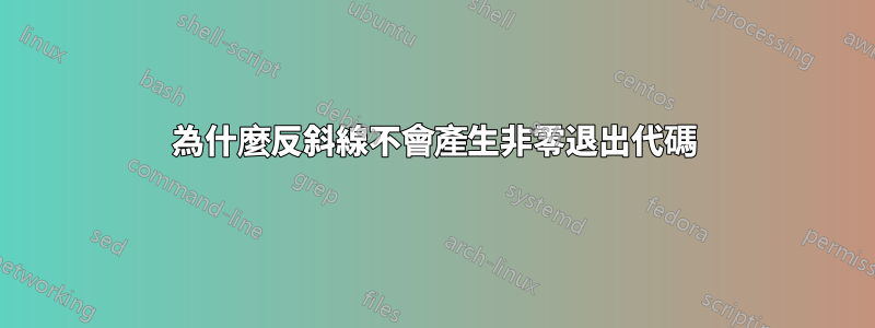 為什麼反斜線不會產生非零退出代碼