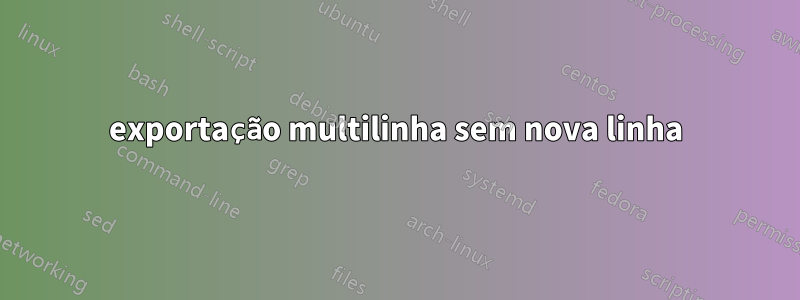 exportação multilinha sem nova linha