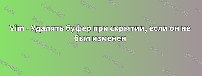 Vim - Удалять буфер при скрытии, если он не был изменен