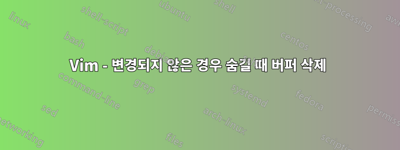 Vim - 변경되지 않은 경우 숨길 때 버퍼 삭제