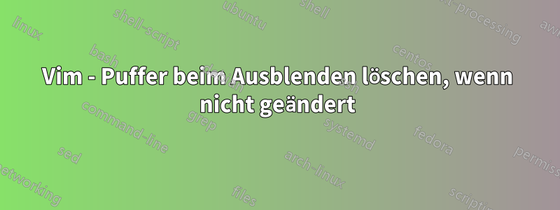 Vim - Puffer beim Ausblenden löschen, wenn nicht geändert