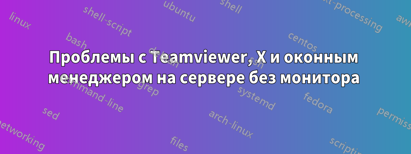 Проблемы с Teamviewer, X и оконным менеджером на сервере без монитора