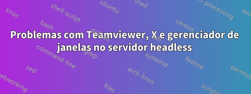 Problemas com Teamviewer, X e gerenciador de janelas no servidor headless