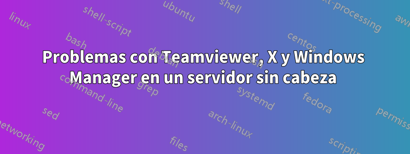 Problemas con Teamviewer, X y Windows Manager en un servidor sin cabeza