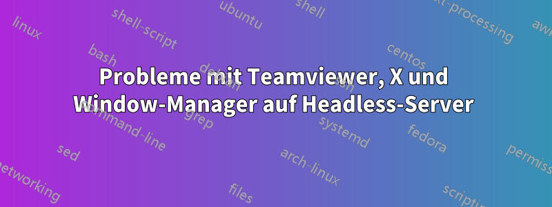 Probleme mit Teamviewer, X und Window-Manager auf Headless-Server