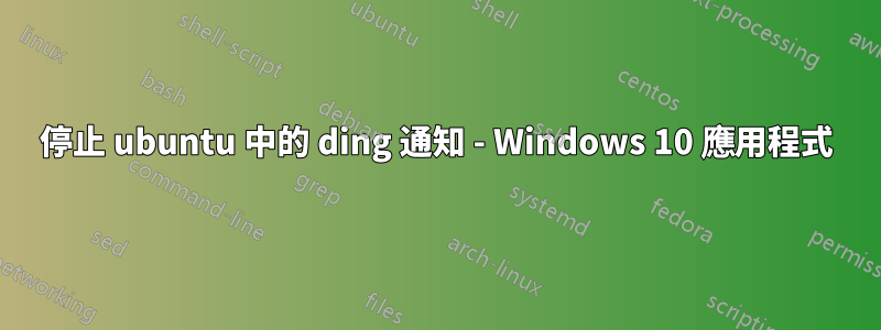 停止 ubuntu 中的 ding 通知 - Windows 10 應用程式