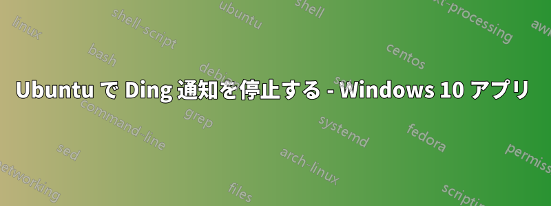 Ubuntu で Ding 通知を停止する - Windows 10 アプリ