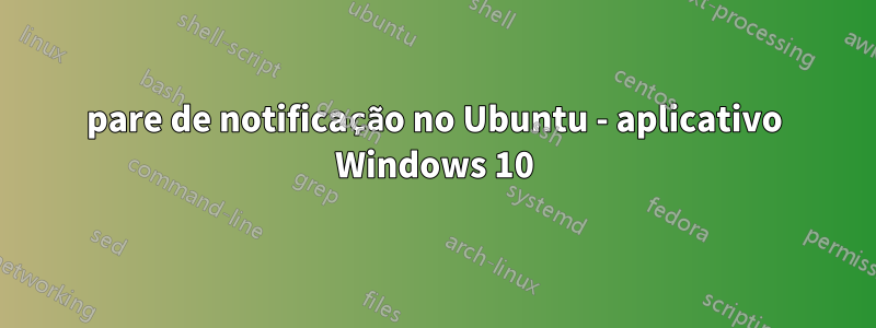 pare de notificação no Ubuntu - aplicativo Windows 10