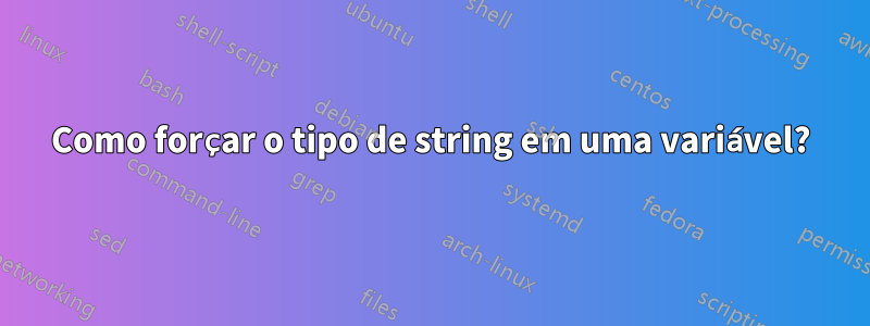 Como forçar o tipo de string em uma variável?