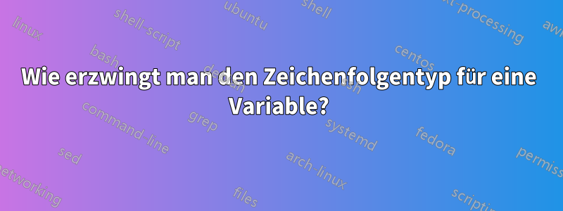 Wie erzwingt man den Zeichenfolgentyp für eine Variable?