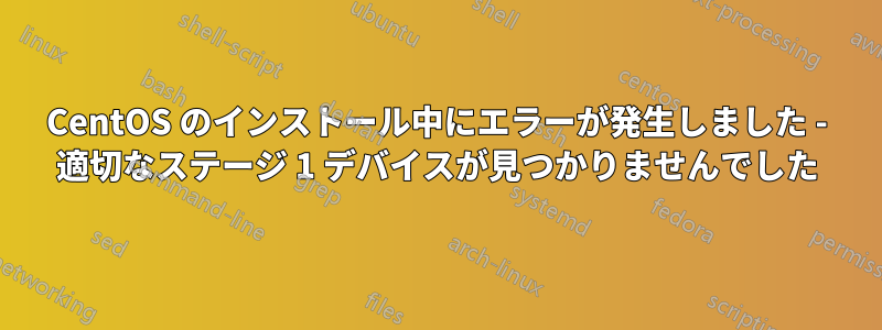 CentOS のインストール中にエラーが発生しました - 適切なステージ 1 デバイスが見つかりませんでした