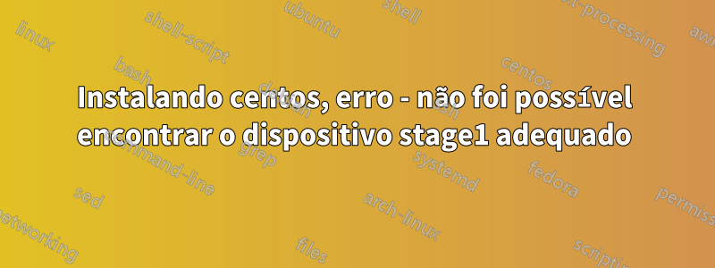 Instalando centos, erro - não foi possível encontrar o dispositivo stage1 adequado