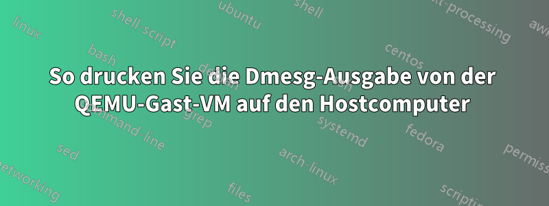 So drucken Sie die Dmesg-Ausgabe von der QEMU-Gast-VM auf den Hostcomputer