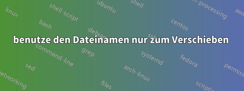 benutze den Dateinamen nur zum Verschieben