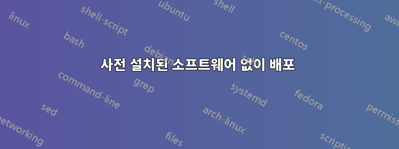 사전 설치된 소프트웨어 없이 배포