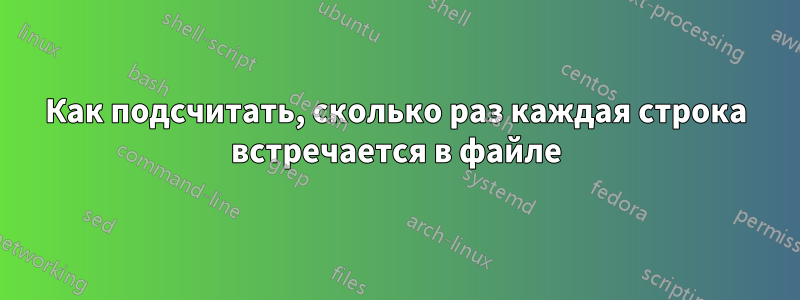 Как подсчитать, сколько раз каждая строка встречается в файле