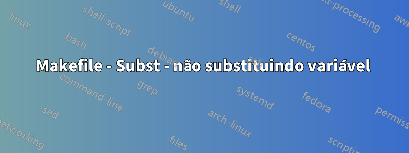 Makefile - Subst - não substituindo variável