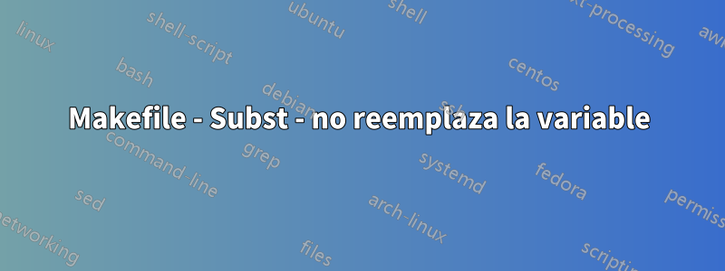 Makefile - Subst - no reemplaza la variable