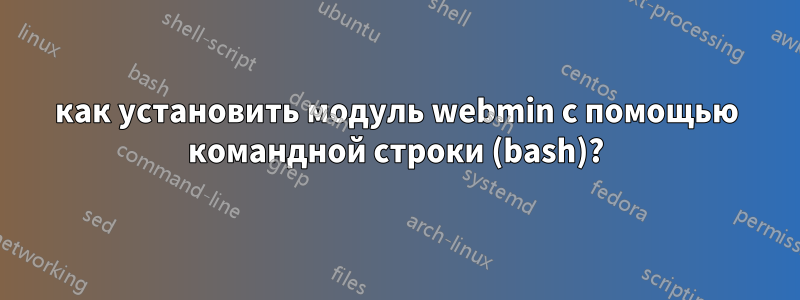 как установить модуль webmin с помощью командной строки (bash)?