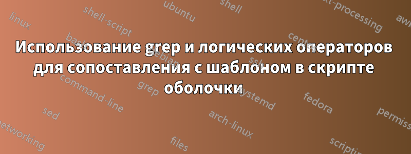 Использование grep и логических операторов для сопоставления с шаблоном в скрипте оболочки