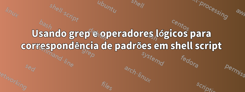 Usando grep e operadores lógicos para correspondência de padrões em shell script