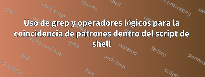 Uso de grep y operadores lógicos para la coincidencia de patrones dentro del script de shell