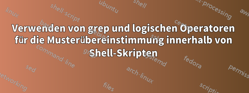 Verwenden von grep und logischen Operatoren für die Musterübereinstimmung innerhalb von Shell-Skripten