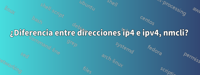 ¿Diferencia entre direcciones ip4 e ipv4, nmcli?