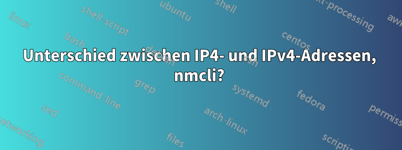 Unterschied zwischen IP4- und IPv4-Adressen, nmcli?