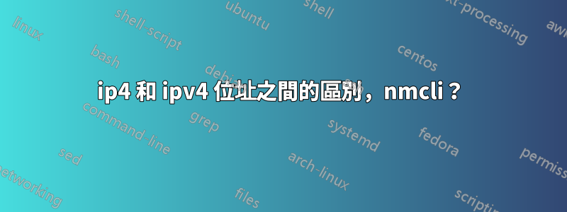 ip4 和 ipv4 位址之間的區別，nmcli？